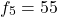 \[f_5=55\]