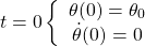 \[t=0 \left\lbrace \begin{array}{c} \theta(0)=\theta_0\\ \dot{\theta}(0)=0 \end{array}\right.\]
