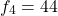\[f_4=44\]