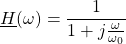\[ \underline{H}(\omega)=\frac{1}{1+j\frac{\omega}{\omega_0}}\]