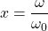 \[x=\frac{\omega}{\omega_0}\]