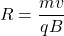 \[R=\frac{mv}{qB}\]