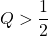 \[Q>\frac{1}{2}\]